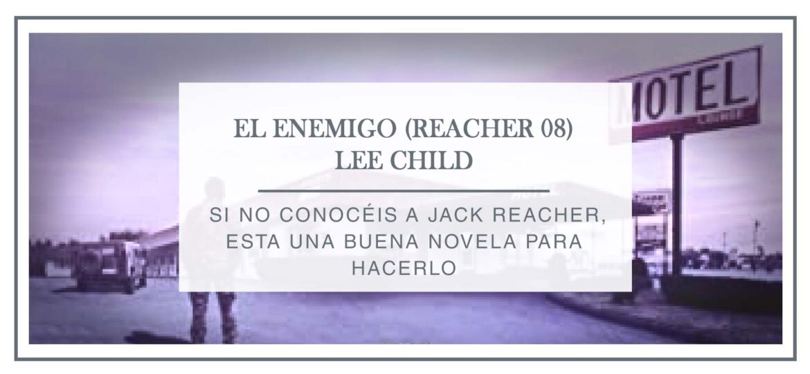 Reseña El enemigo, Jack Reacher 08 - Arantxa Rufo
