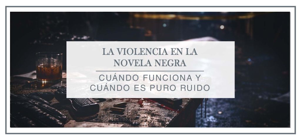 Descubre cuándo la violencia en la novela negra funciona y cuándo se convierte en ruido.