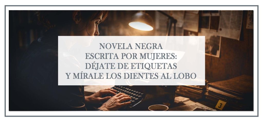 Novela negra escrita por mujeres: qué cambia realmente en el género, qué permanece igual y por qué leer sin expectativas es clave.