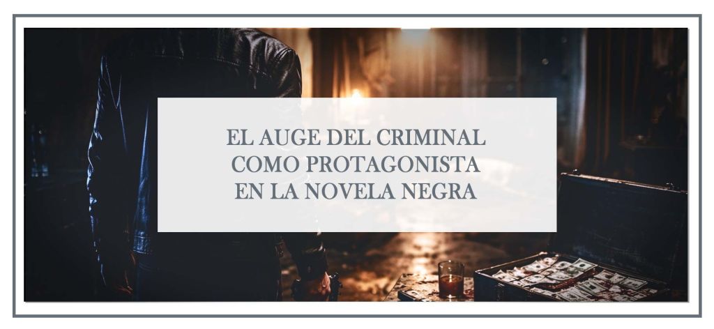 El auge del criminal como protagonista en la novela negra: psicología criminal, thriller psicológico y por qué el lector conecta con el lado oscuro.